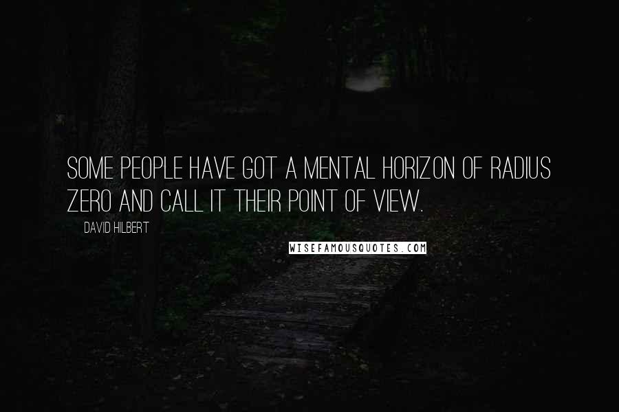 David Hilbert quotes: Some people have got a mental horizon of radius zero and call it their point of view.