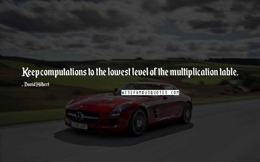 David Hilbert quotes: Keep computations to the lowest level of the multiplication table.