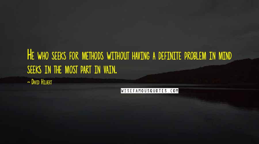 David Hilbert quotes: He who seeks for methods without having a definite problem in mind seeks in the most part in vain.