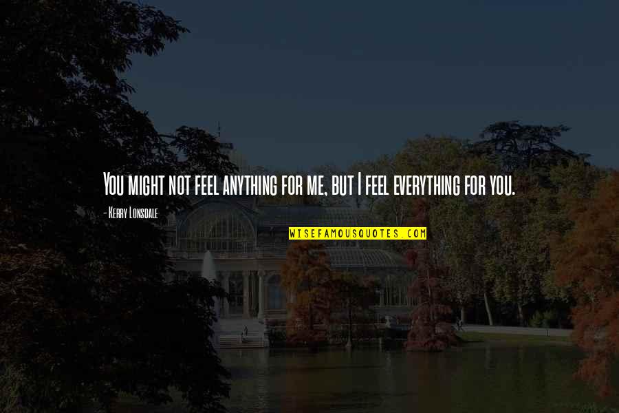 David Hinds Quotes By Kerry Lonsdale: You might not feel anything for me, but David Hinds Quotes By Kerry Lonsdale: You might not feel anything for me, but