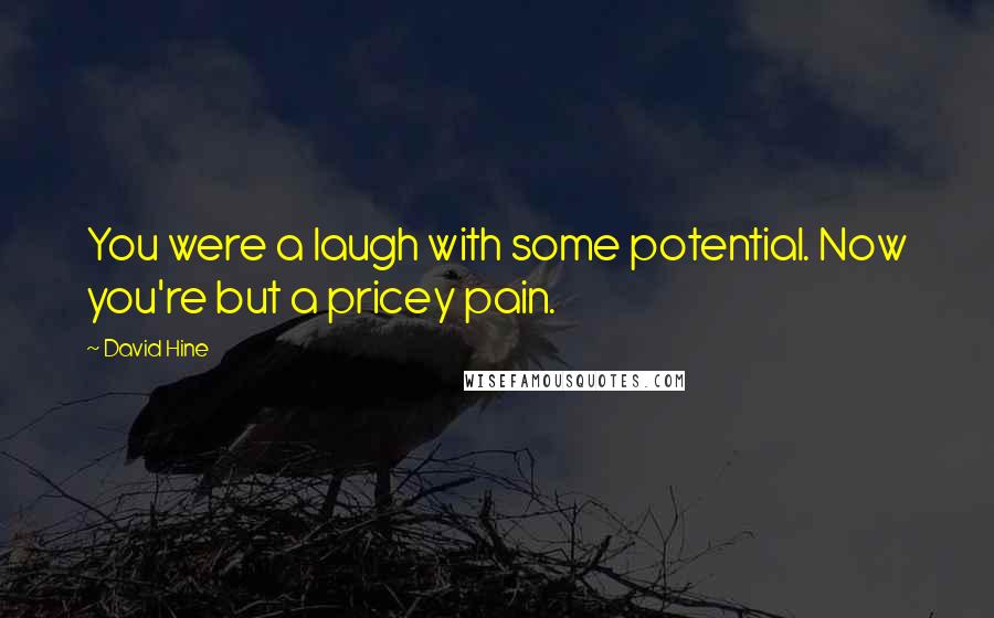 David Hine quotes: You were a laugh with some potential. Now you're but a pricey pain.
