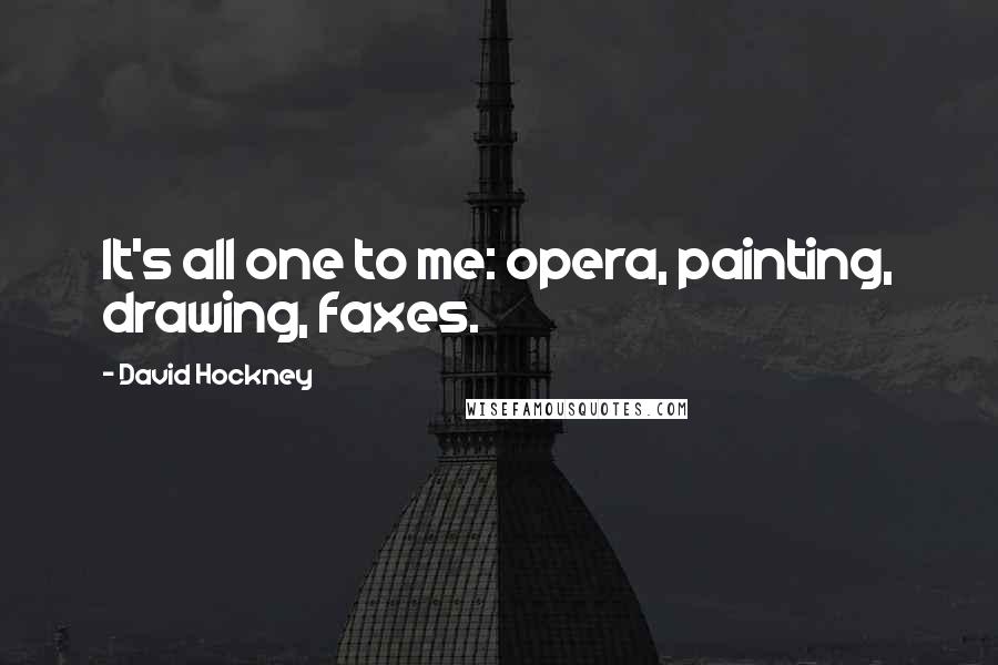 David Hockney quotes: It's all one to me: opera, painting, drawing, faxes.