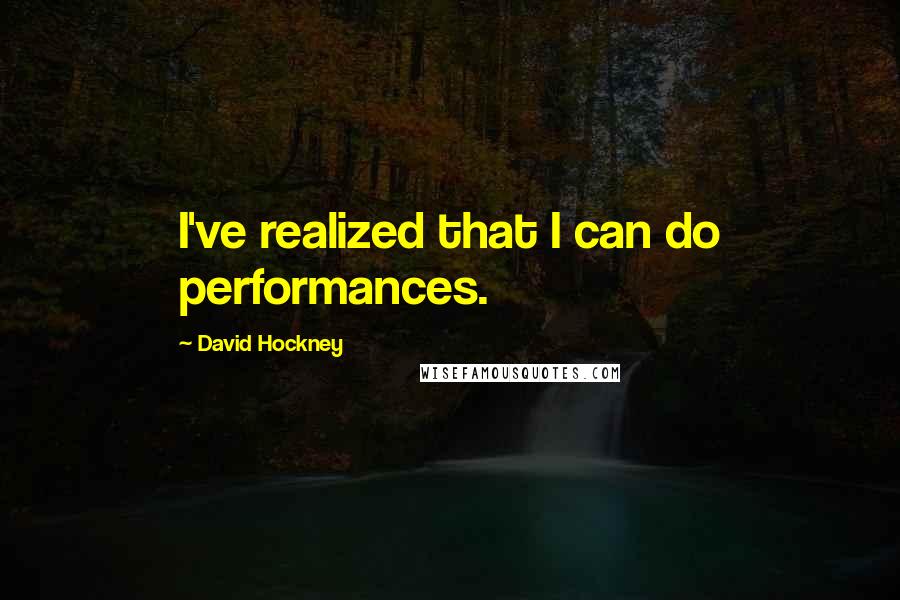 David Hockney quotes: I've realized that I can do performances.
