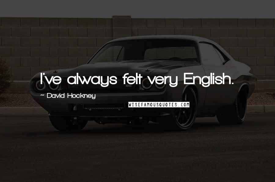 David Hockney quotes: I've always felt very English.