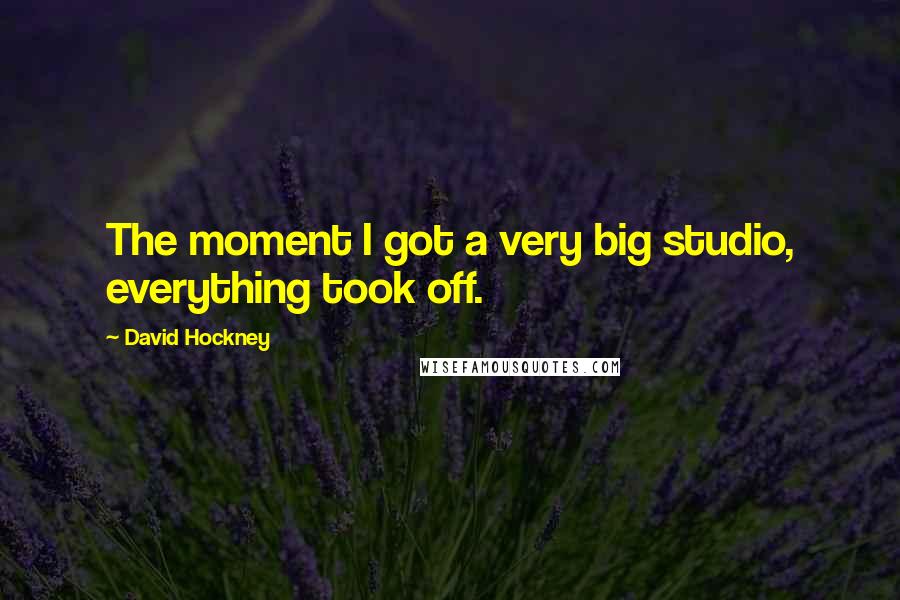 David Hockney quotes: The moment I got a very big studio, everything took off.