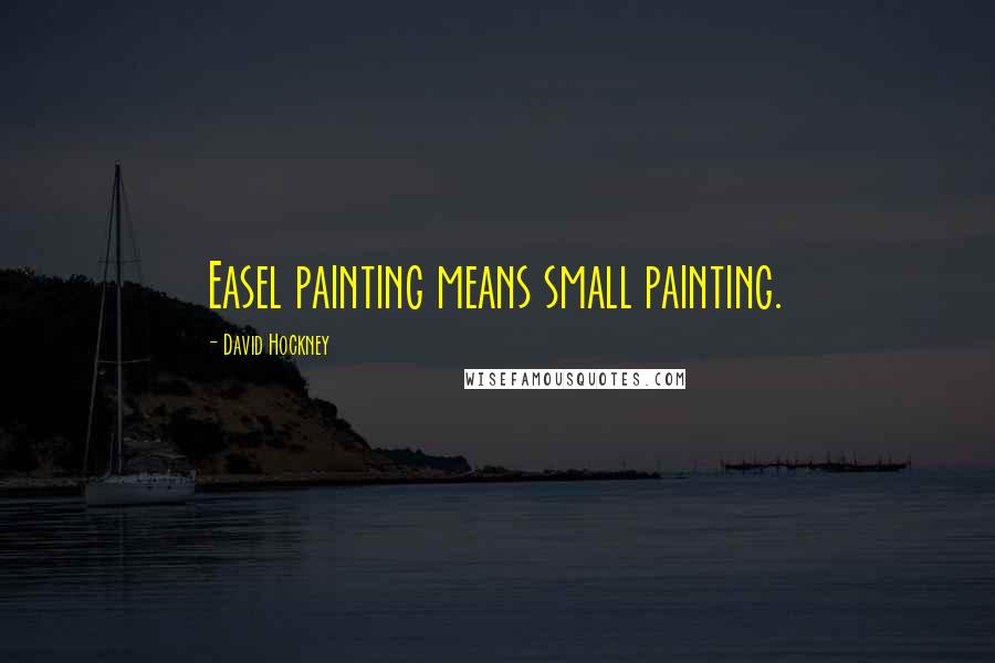 David Hockney quotes: Easel painting means small painting.
