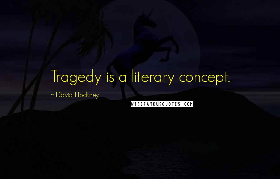 David Hockney quotes: Tragedy is a literary concept.