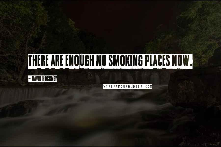 David Hockney quotes: There are enough no smoking places now.