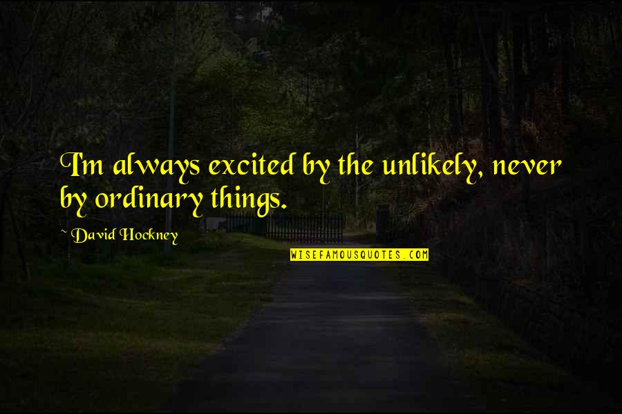 David Hockney Quotes By David Hockney: I'm always excited by the unlikely, never by