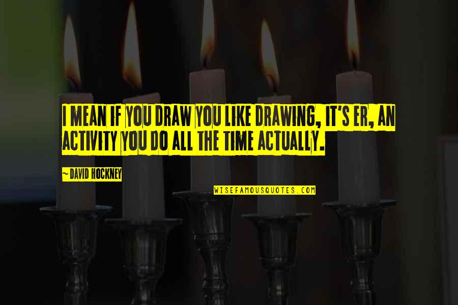 David Hockney Quotes By David Hockney: I mean if you draw you like drawing,