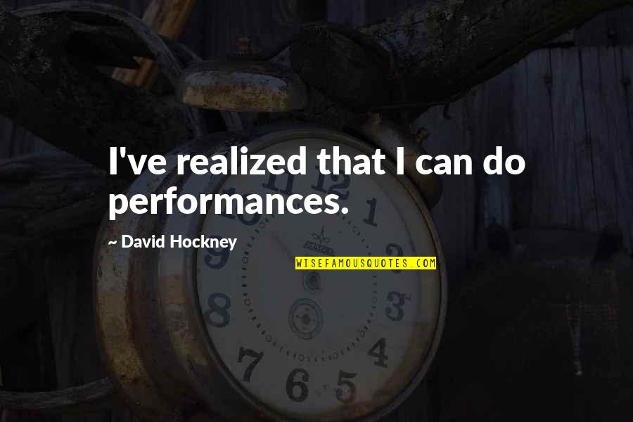 David Hockney Quotes By David Hockney: I've realized that I can do performances.