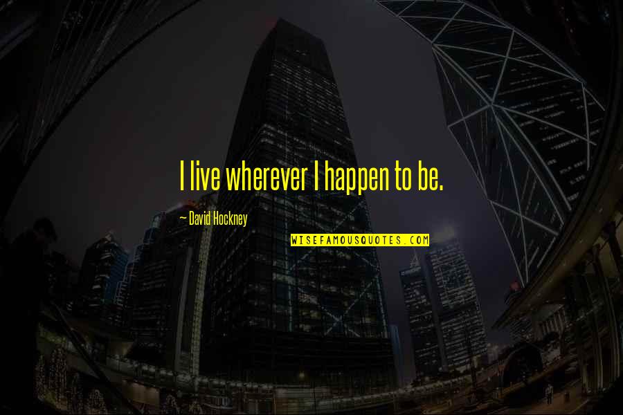 David Hockney Quotes By David Hockney: I live wherever I happen to be.