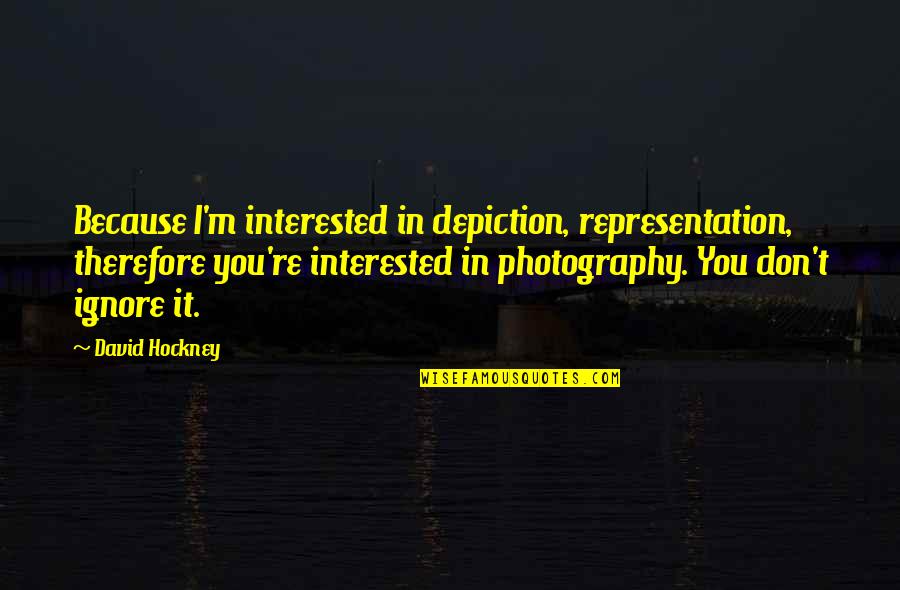 David Hockney Quotes By David Hockney: Because I'm interested in depiction, representation, therefore you're