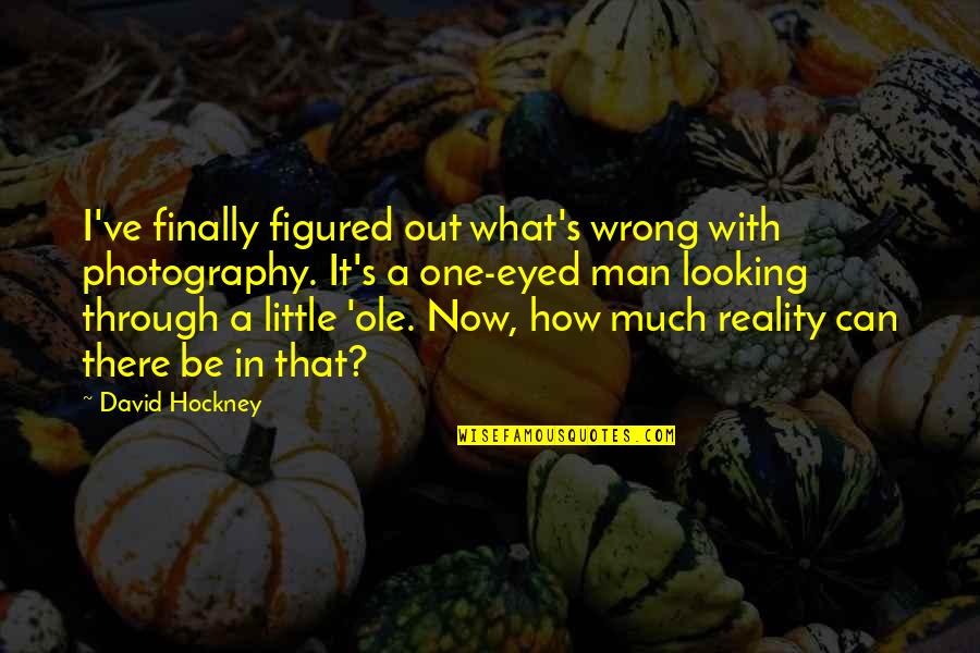 David Hockney Quotes By David Hockney: I've finally figured out what's wrong with photography.