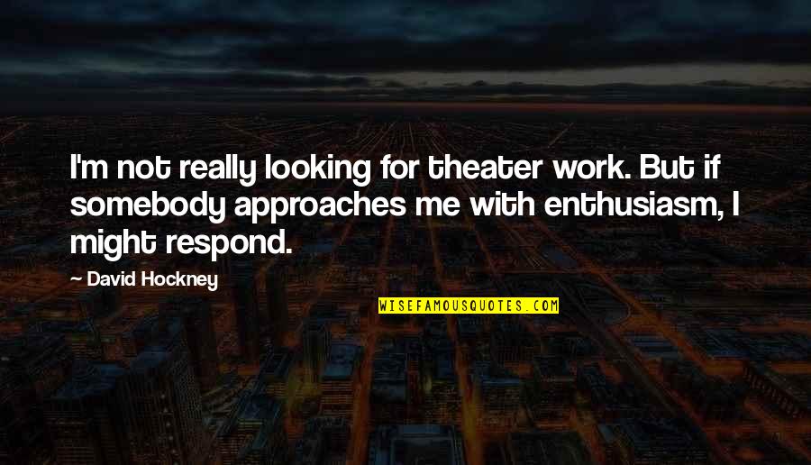 David Hockney Quotes By David Hockney: I'm not really looking for theater work. But