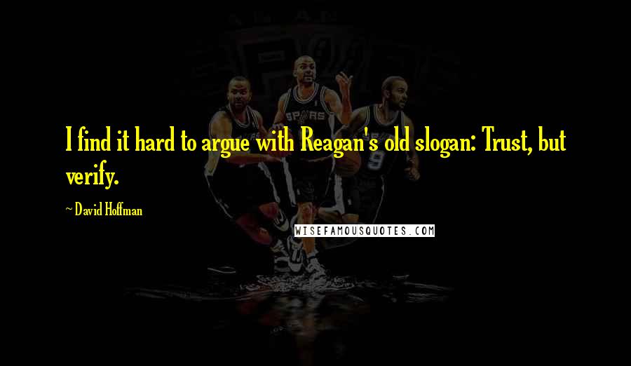 David Hoffman quotes: I find it hard to argue with Reagan's old slogan: Trust, but verify.