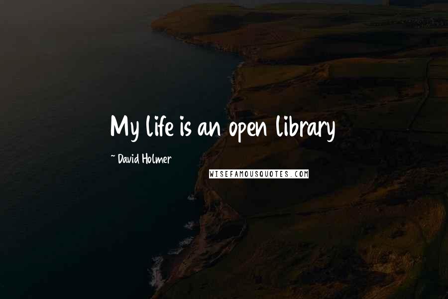 David Holmer quotes: My life is an open library