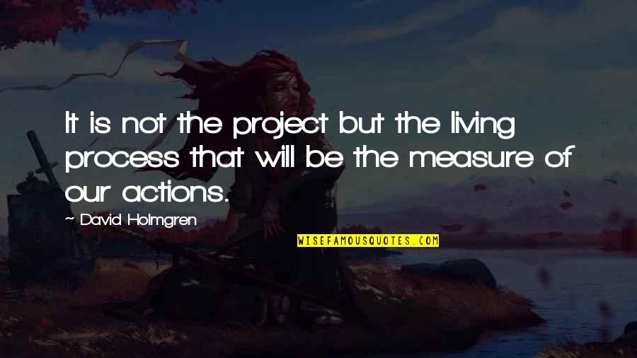 David Holmgren Quotes By David Holmgren: It is not the project but the living