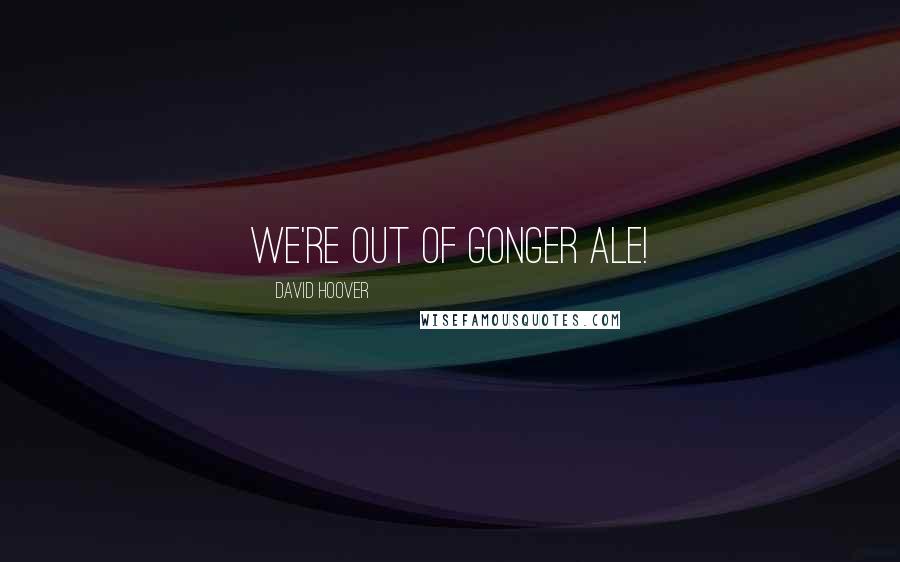 David Hoover quotes: We're out of gonger ale!