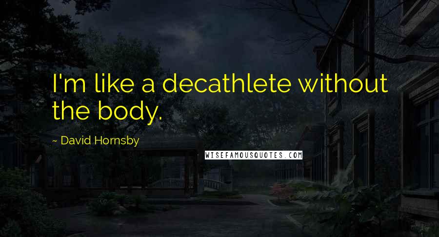 David Hornsby quotes: I'm like a decathlete without the body.