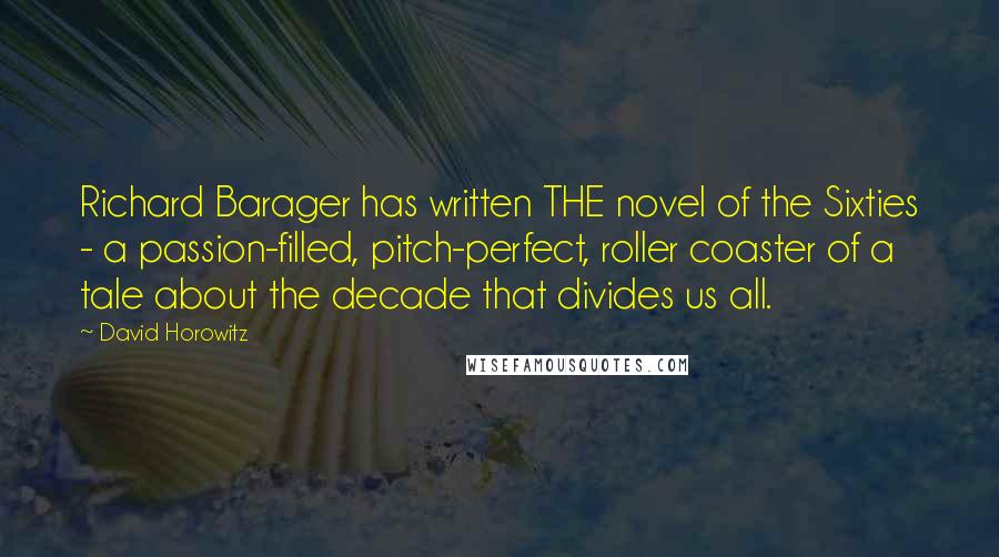 David Horowitz quotes: Richard Barager has written THE novel of the Sixties - a passion-filled, pitch-perfect, roller coaster of a tale about the decade that divides us all.