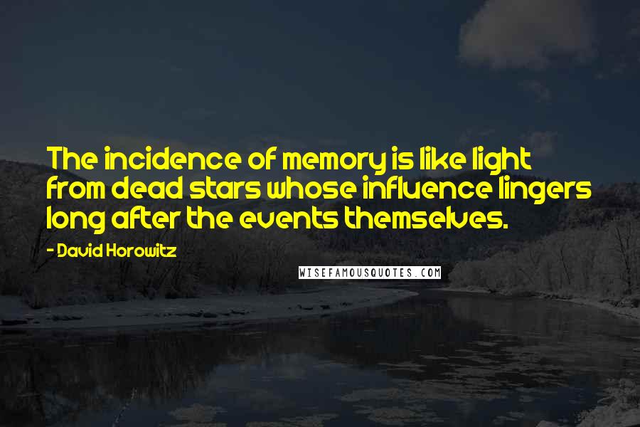 David Horowitz quotes: The incidence of memory is like light from dead stars whose influence lingers long after the events themselves.