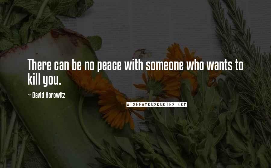 David Horowitz quotes: There can be no peace with someone who wants to kill you.