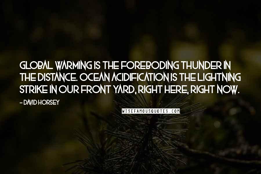 David Horsey quotes: Global warming is the foreboding thunder in the distance. Ocean acidification is the lightning strike in our front yard, right here, right now.