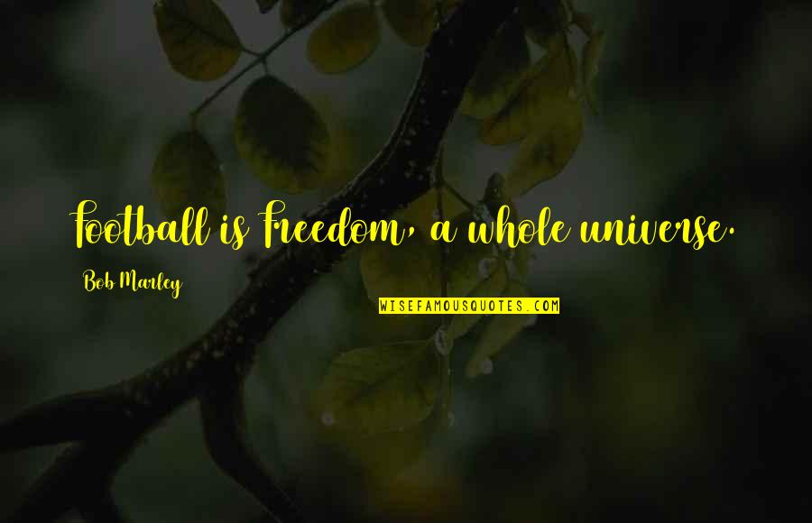 David Hume Causation Quotes By Bob Marley: Football is Freedom, a whole universe.