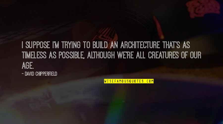 David Hume Philosophy Quotes By David Chipperfield: I suppose I'm trying to build an architecture
