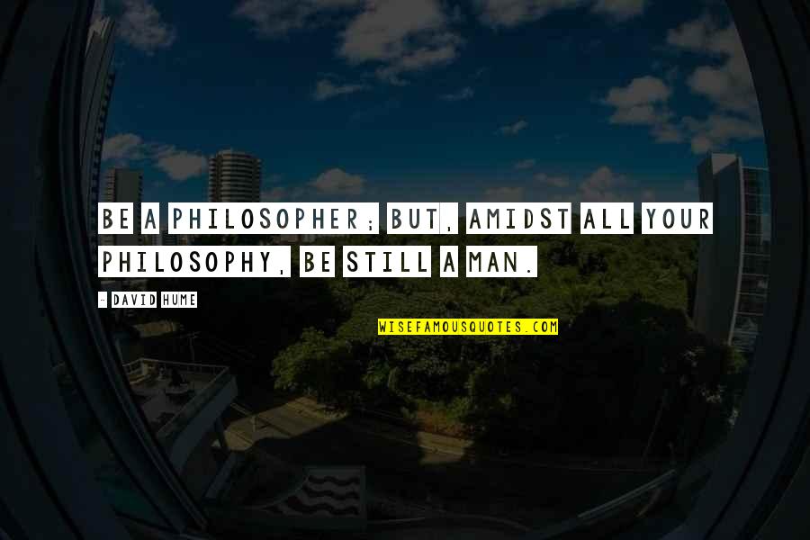 David Hume Philosophy Quotes By David Hume: Be a philosopher; but, amidst all your philosophy,