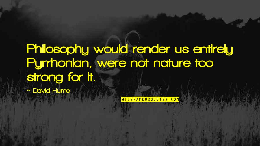 David Hume Philosophy Quotes By David Hume: Philosophy would render us entirely Pyrrhonian, were not