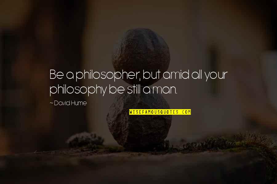 David Hume Philosophy Quotes By David Hume: Be a philosopher, but amid all your philosophy