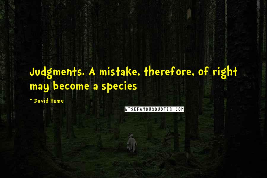 David Hume quotes: Judgments. A mistake, therefore, of right may become a species