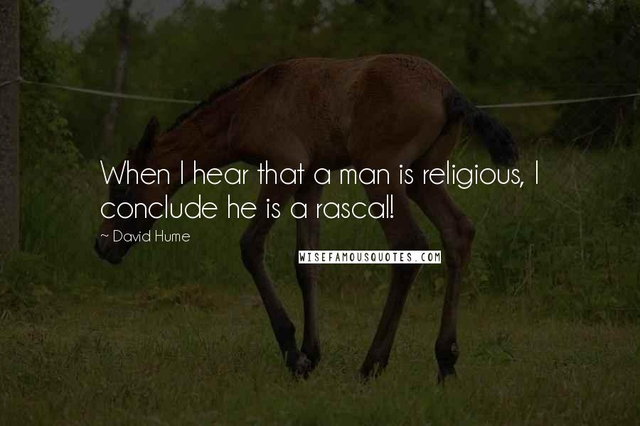 David Hume quotes: When I hear that a man is religious, I conclude he is a rascal!