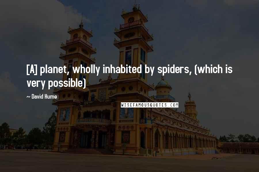 David Hume quotes: [A] planet, wholly inhabited by spiders, (which is very possible)