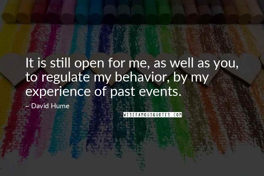 David Hume quotes: It is still open for me, as well as you, to regulate my behavior, by my experience of past events.