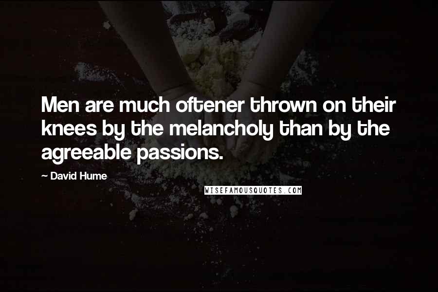 David Hume quotes: Men are much oftener thrown on their knees by the melancholy than by the agreeable passions.