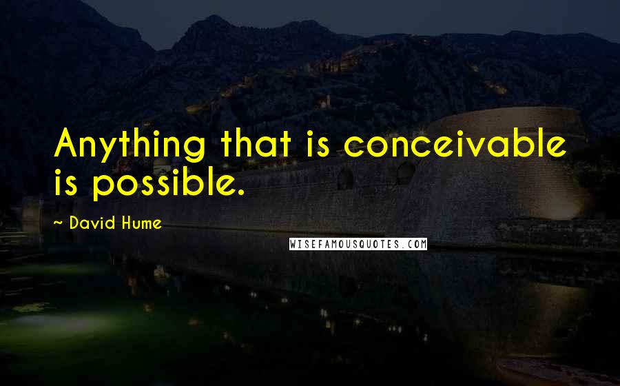 David Hume quotes: Anything that is conceivable is possible.