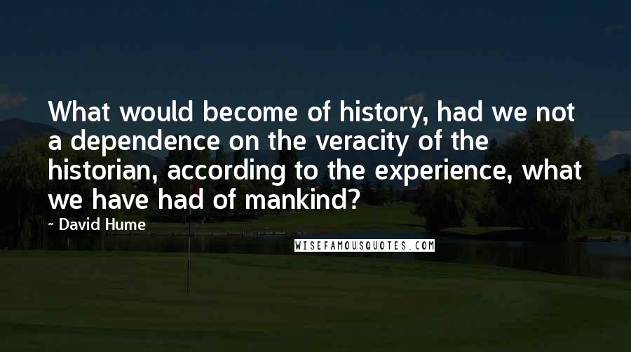 David Hume quotes: What would become of history, had we not a dependence on the veracity of the historian, according to the experience, what we have had of mankind?