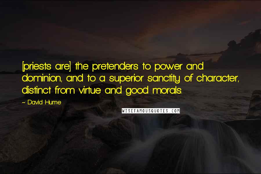David Hume quotes: [priests are] the pretenders to power and dominion, and to a superior sanctity of character, distinct from virtue and good morals.