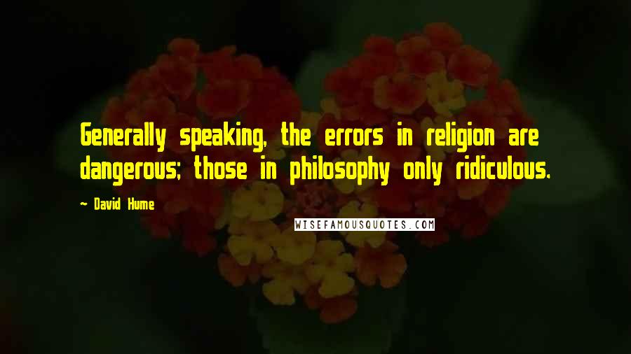 David Hume quotes: Generally speaking, the errors in religion are dangerous; those in philosophy only ridiculous.