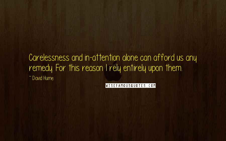 David Hume quotes: Carelessness and in-attention alone can afford us any remedy. For this reason I rely entirely upon them.