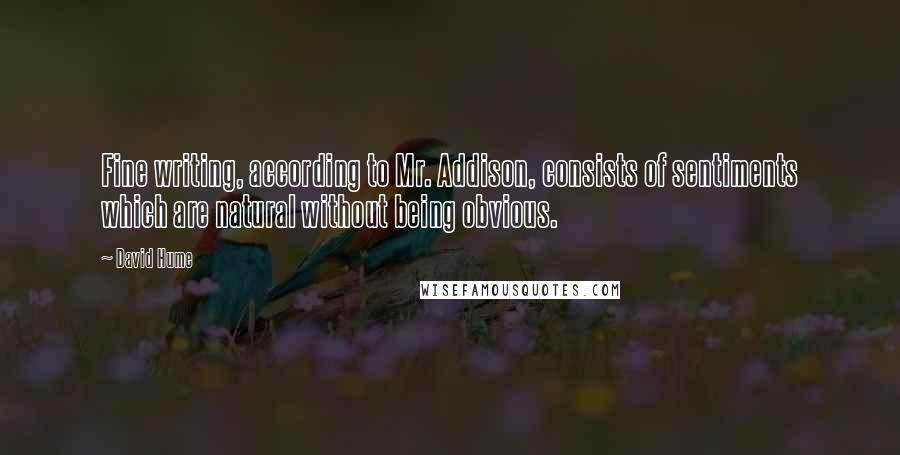 David Hume quotes: Fine writing, according to Mr. Addison, consists of sentiments which are natural without being obvious.