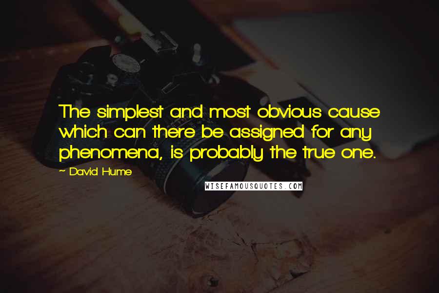 David Hume quotes: The simplest and most obvious cause which can there be assigned for any phenomena, is probably the true one.