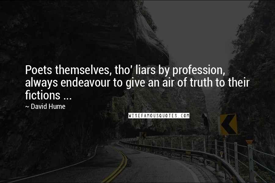 David Hume quotes: Poets themselves, tho' liars by profession, always endeavour to give an air of truth to their fictions ...