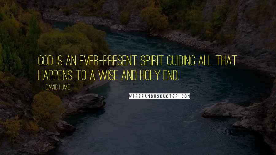David Hume quotes: God is an ever-present spirit guiding all that happens to a wise and holy end.