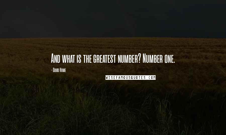 David Hume quotes: And what is the greatest number? Number one.
