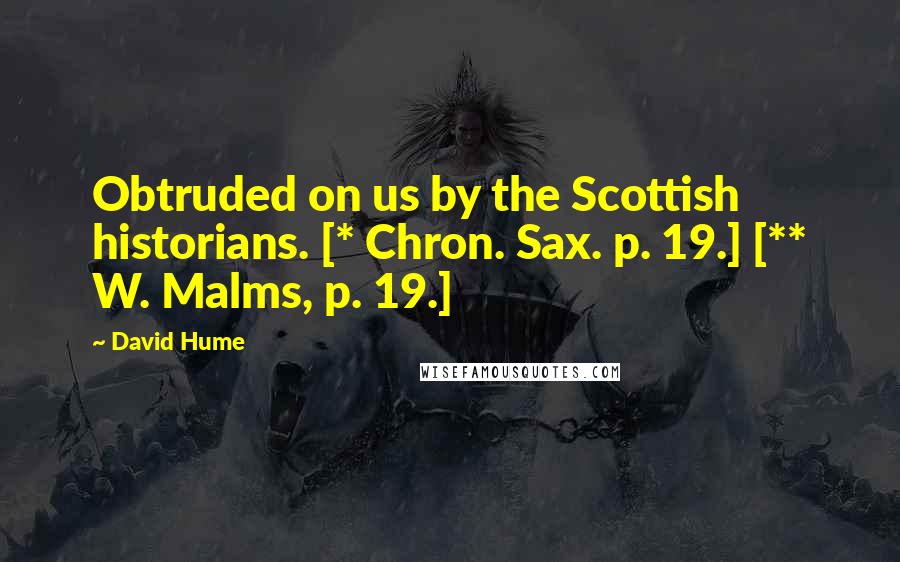 David Hume quotes: Obtruded on us by the Scottish historians. [* Chron. Sax. p. 19.] [** W. Malms, p. 19.]