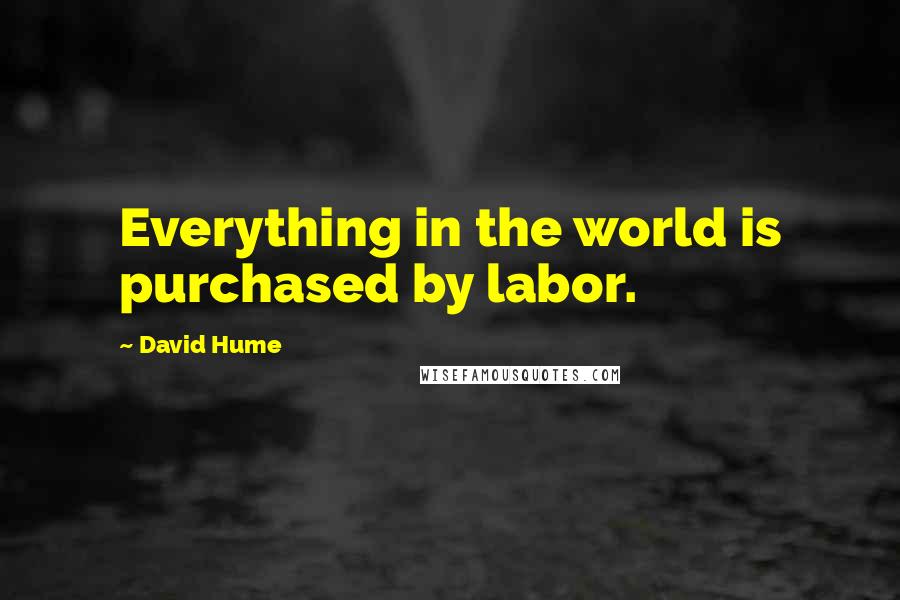 David Hume quotes: Everything in the world is purchased by labor.